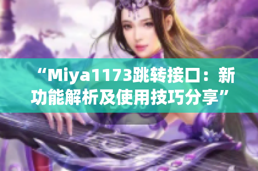 “Miya1173跳轉(zhuǎn)接口：新功能解析及使用技巧分享”