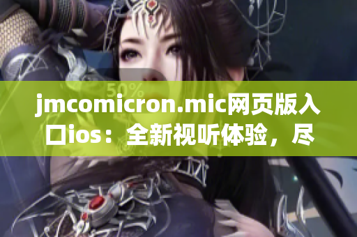 jmcomicron.mic網(wǎng)頁版入口ios：全新視聽體驗(yàn)，盡在你手中