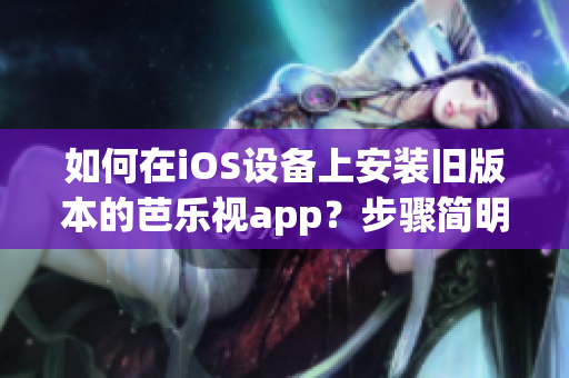 如何在iOS設(shè)備上安裝舊版本的芭樂(lè)視app？步驟簡(jiǎn)明易懂