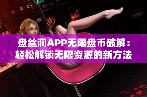 盤絲洞APP無限盤幣破解：輕松解鎖無限資源的新方法