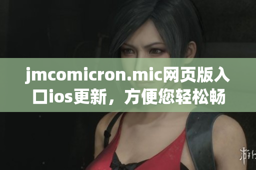 jmcomicron.mic網(wǎng)頁版入口ios更新，方便您輕松暢享精彩漫畫內(nèi)容