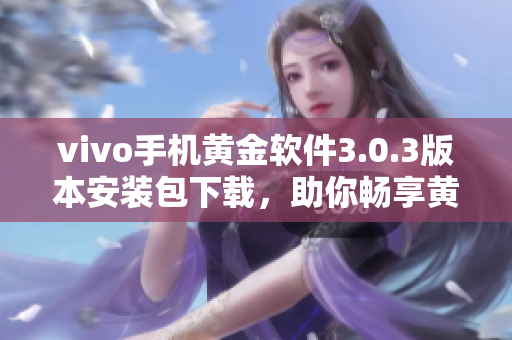 vivo手機黃金軟件3.0.3版本安裝包下載，助你暢享黃金軟件新特性