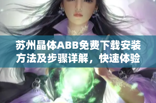 蘇州晶體ABB免費(fèi)下載安裝方法及步驟詳解，快速體驗(yàn)ABB蘇州晶體系統(tǒng)