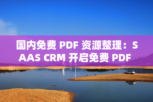 國(guó)內(nèi)免費(fèi) PDF 資源整理：SAAS CRM 開啟免費(fèi) PDF 關(guān)鍵知識(shí)資源獲取