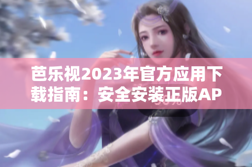 芭樂視2023年官方應用下載指南：安全安裝正版APP，暢享全新視聽體驗