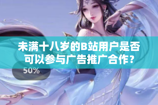 未滿十八歲的B站用戶是否可以參與廣告推廣合作？