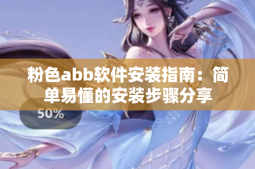 粉色abb軟件安裝指南：簡(jiǎn)單易懂的安裝步驟分享