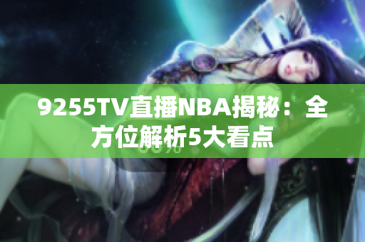 9255TV直播NBA揭秘：全方位解析5大看點(diǎn)