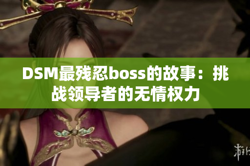 DSM最殘忍boss的故事：挑戰(zhàn)領(lǐng)導(dǎo)者的無(wú)情權(quán)力