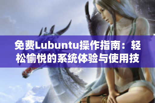 免費(fèi)Lubuntu操作指南：輕松愉悅的系統(tǒng)體驗(yàn)與使用技巧