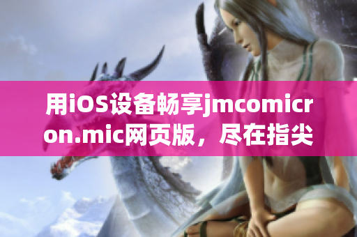 用iOS設備暢享jmcomicron.mic網(wǎng)頁版，盡在指尖之間