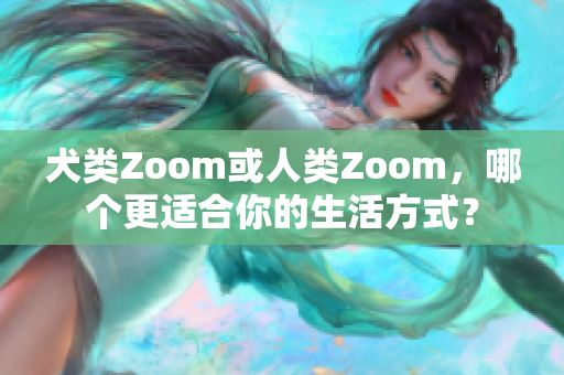 犬類Zoom或人類Zoom，哪個更適合你的生活方式？