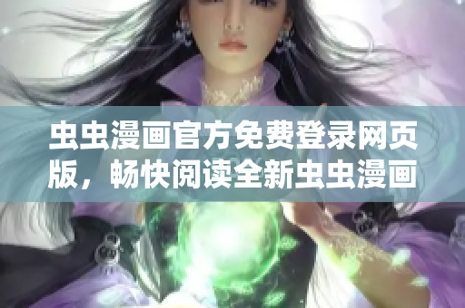 蟲蟲漫畫官方免費登錄網(wǎng)頁版，暢快閱讀全新蟲蟲漫畫作品!