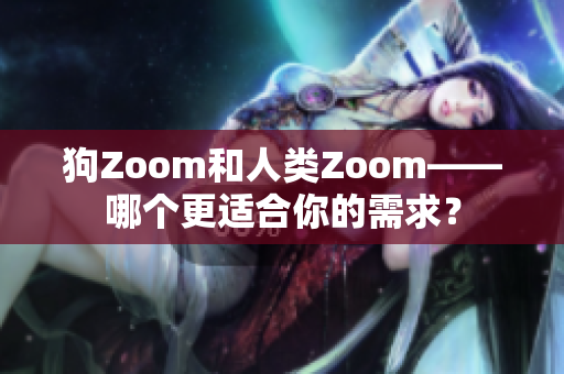 狗Zoom和人類Zoom——哪個更適合你的需求？