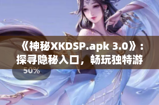 《神秘XKDSP.apk 3.0》：探尋隱秘入口，暢玩獨特游戲內(nèi)容