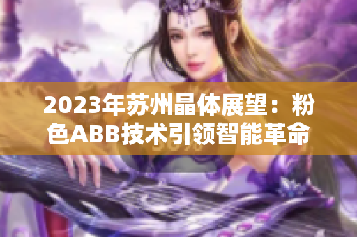 2023年蘇州晶體展望：粉色ABB技術(shù)引領(lǐng)智能革命