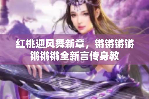 紅桃迎風(fēng)舞新章，鏘鏘鏘鏘鏘鏘鏘全新言傳身教