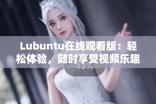 Lubuntu在線觀看版：輕松體驗，隨時享受視頻樂趣