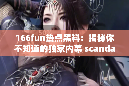 166fun熱點(diǎn)黑料：揭秘你不知道的獨(dú)家內(nèi)幕 scandal with 166fun