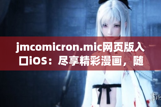 jmcomicron.mic網(wǎng)頁版入口iOS：盡享精彩漫畫，隨時(shí)隨地暢覽熱門動漫作品