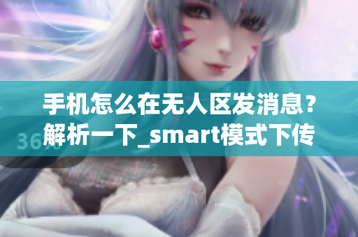 手機(jī)怎么在無人區(qū)發(fā)消息？解析一下_smart模式下傳輸不會亂碼