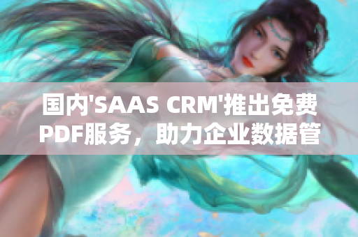 國內(nèi)'SAAS CRM'推出免費(fèi)PDF服務(wù)，助力企業(yè)數(shù)據(jù)管理提升