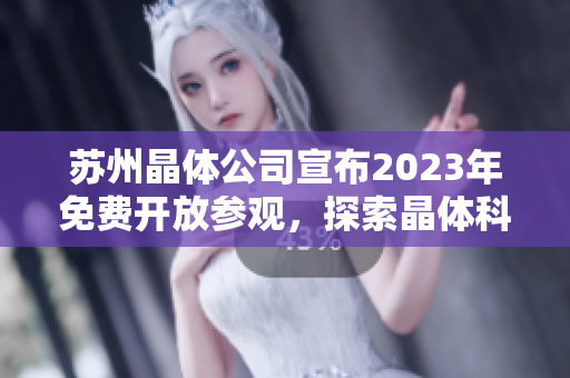 蘇州晶體公司宣布2023年免費開放參觀，探索晶體科技領(lǐng)域的未來發(fā)展趨勢