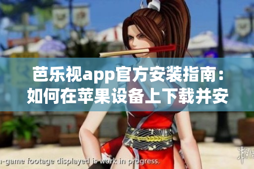 芭樂視app官方安裝指南：如何在蘋果設備上下載并安裝芭樂視app