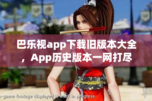 巴樂視app下載舊版本大全，App歷史版本一網(wǎng)打盡