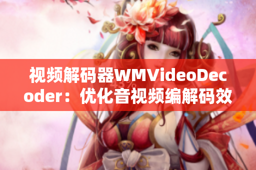 視頻解碼器WMVideoDecoder：優(yōu)化音視頻編解碼效率，提升播放體驗