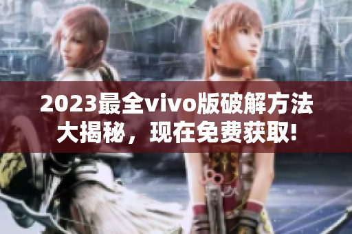 2023最全vivo版破解方法大揭秘，現(xiàn)在免費(fèi)獲取!