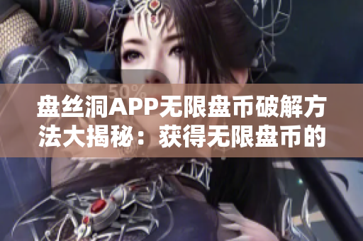 盤絲洞APP無限盤幣破解方法大揭秘：獲得無限盤幣的秘密攻略大揭秘