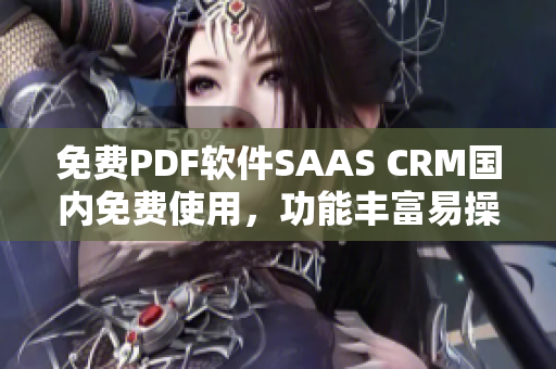 免費PDF軟件SAAS CRM國內(nèi)免費使用，功能豐富易操作