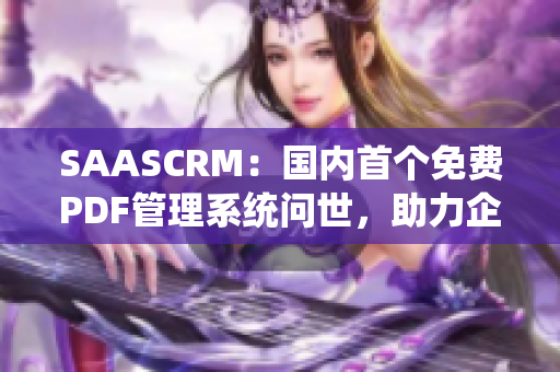 SAASCRM：國內(nèi)首個免費PDF管理系統(tǒng)問世，助力企業(yè)高效運營