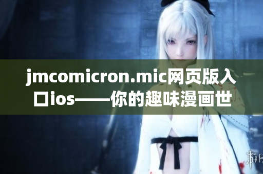 jmcomicron.mic網(wǎng)頁版入口ios——你的趣味漫畫世界，盡在手機(jī)指尖