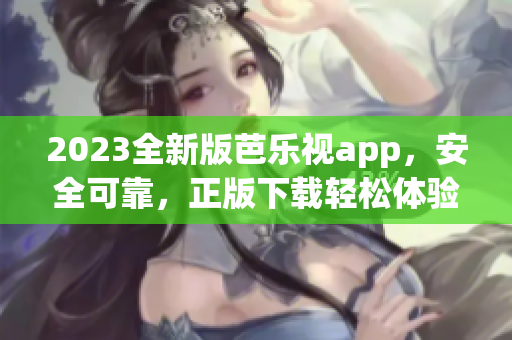 2023全新版芭樂視app，安全可靠，正版下載輕松體驗