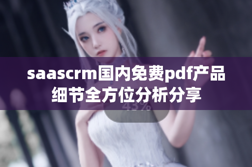 saascrm國內(nèi)免費pdf產(chǎn)品細節(jié)全方位分析分享