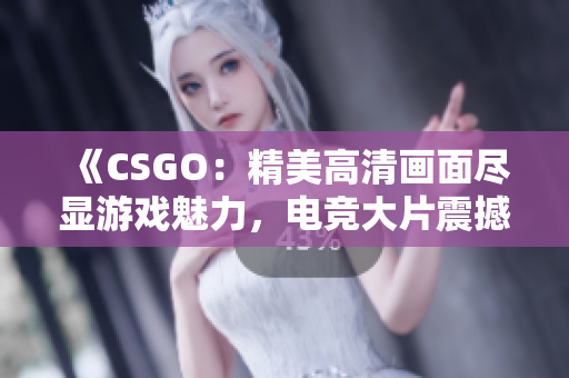 《CSGO：精美高清畫面盡顯游戲魅力，電競大片震撼上線！》