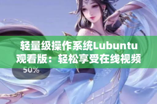 輕量級操作系統(tǒng)Lubuntu觀看版：輕松享受在線視頻新體驗