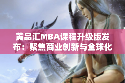 黃品匯MBA課程升級版發(fā)布：聚焦商業(yè)創(chuàng)新與全球化戰(zhàn)略