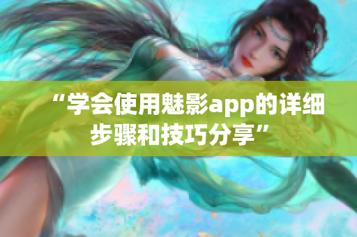 “學會使用魅影app的詳細步驟和技巧分享”