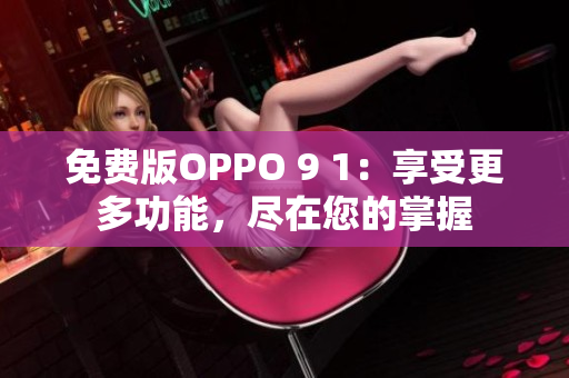 免費(fèi)版OPPO 9 1：享受更多功能，盡在您的掌握