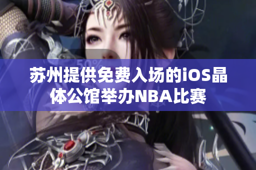 蘇州提供免費(fèi)入場的iOS晶體公館舉辦NBA比賽