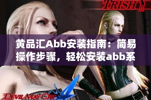 黃品匯Abb安裝指南：簡易操作步驟，輕松安裝abb系統(tǒng)