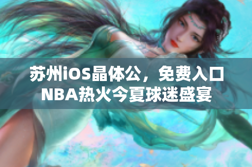 蘇州iOS晶體公，免費(fèi)入口NBA熱火今夏球迷盛宴