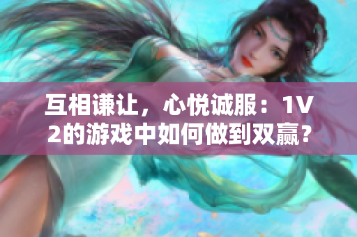 互相謙讓，心悅誠服：1V2的游戲中如何做到雙贏？