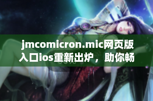  jmcomicron.mic網(wǎng)頁版入口ios重新出爐，助你暢游漫畫世界