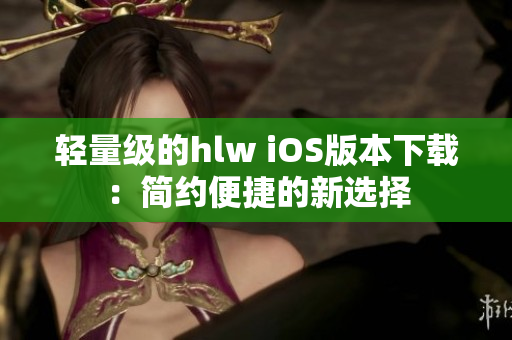 輕量級的hlw iOS版本下載：簡約便捷的新選擇