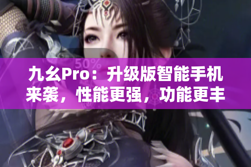 九幺Pro：升級(jí)版智能手機(jī)來(lái)襲，性能更強(qiáng)，功能更豐富