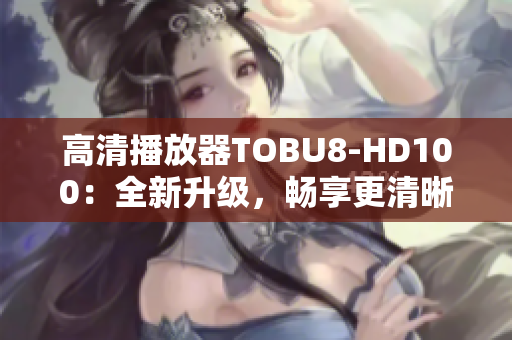 高清播放器TOBU8-HD100：全新升級，暢享更清晰視聽體驗